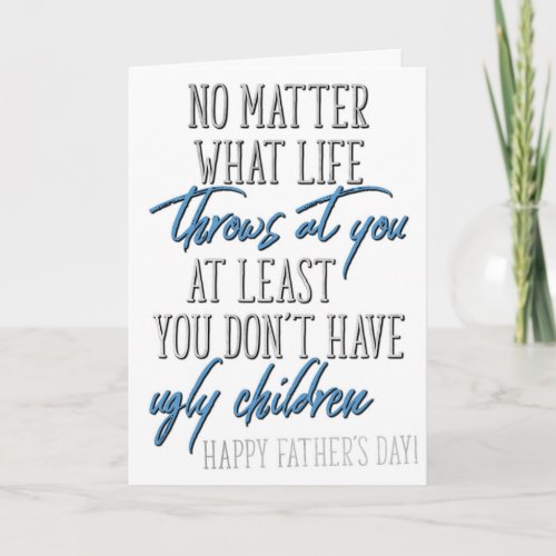 At Least You Dont Have Ugly Children Fathers Day Card