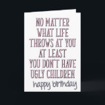 At Least You Don't Have Ugly Children Mom Birthday Card<br><div class="desc">No matter what life throws at you, 
at least you don't have ugly children.
happy birthday</div>