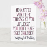 At Least You Don't Have Ugly Children Mom Birthday Card<br><div class="desc">No matter what life throws at you, 
at least you don't have ugly children.
happy birthday</div>