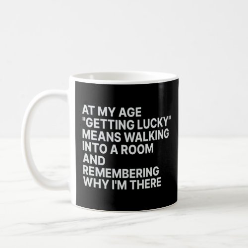 At My Age  Getting Lucky  Means Remembering Why I  Coffee Mug