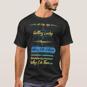 At My Age Getting Lucky Means Walking Into A Room T-Shirt