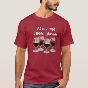 At My Age I Need Glasses T-shirt by BetterGnomesCauldron at Zazzle