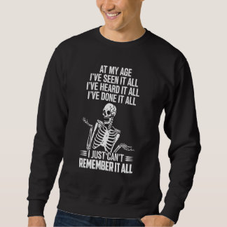 At My Age I ve Seen It All I ve Heard It All Skele Sweatshirt