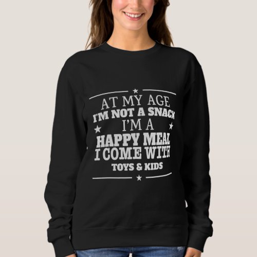 At My Age Im A Happy Meal Sarcastic Humor 1 Sweatshirt