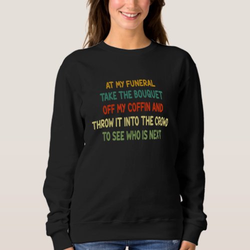 At My Funeral Take The Bouquet Off My Coffin Quote Sweatshirt
