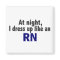At Night I Dress Up Like An RN