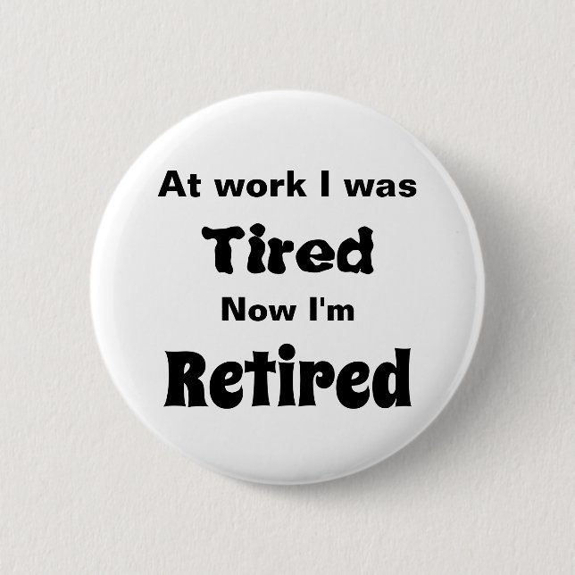 At work I Was Tired, Now I’m Retired Button (Front)