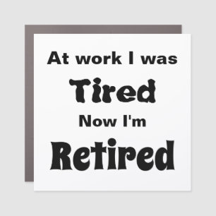 At work I Was Tired, Now I’m Retired Car Magnet