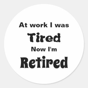At work I Was Tired, Now I’m Retired Classic Round Sticker