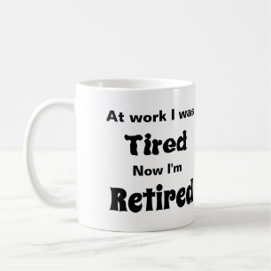 At work I Was Tired, Now I’m Retired Coffee Mug