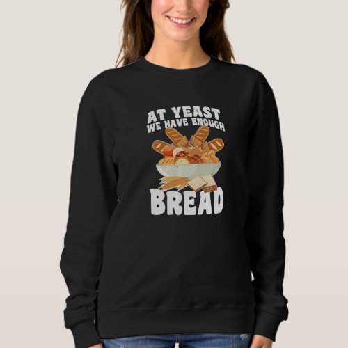 At Yeast We Have Enough Bread  Bread Baker Bread B Sweatshirt