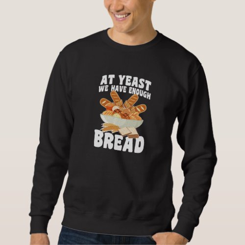 At Yeast We Have Enough Bread  Bread Baker Bread B Sweatshirt