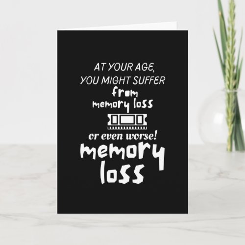 At your age you might suffer from memory loss or card