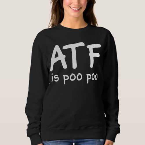 ATF is poo poo  3 Sweatshirt