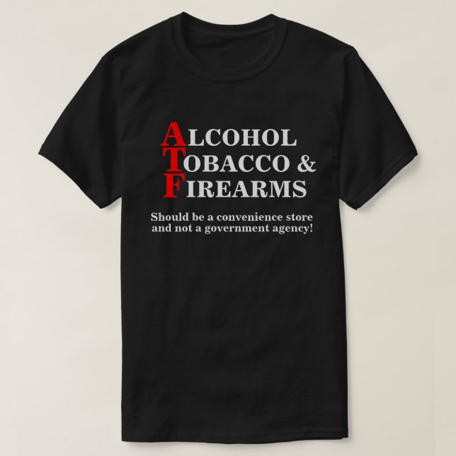 alcohol tobacco and firearms should be a convenience store ATF Should be a convenience store... T-Shirt
