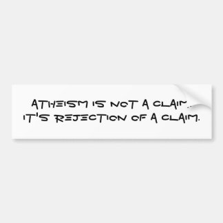 Atheism is not a claim.It's rejection of a claim. Bumper Sticker