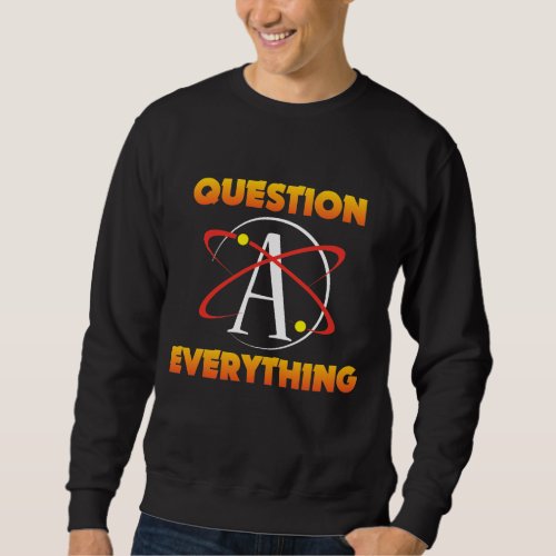 Atheism Science Atom Question Everything Atheist Sweatshirt