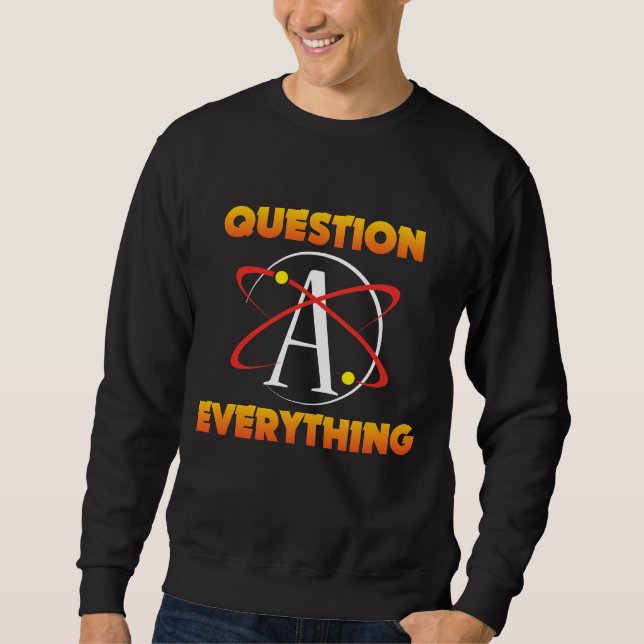 Atheism Science Atom Question Everything Atheist Sweatshirt (Front)
