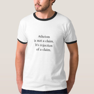 Atheismis not a claim.It's rejectionof a claim. T-Shirt