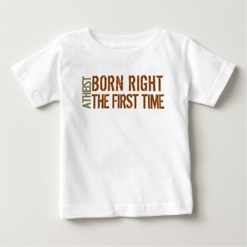 Atheist Born right the first time Baby T_Shirt