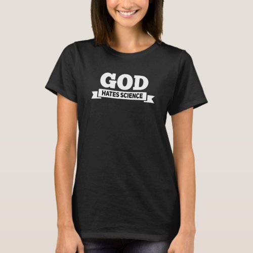 Atheist Humor Quote _ God Hates Science _ Atheism  T_Shirt