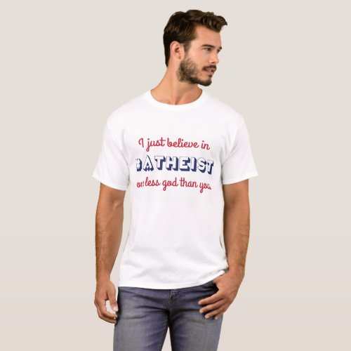 Atheist _ I just believe in one less god than you T_Shirt