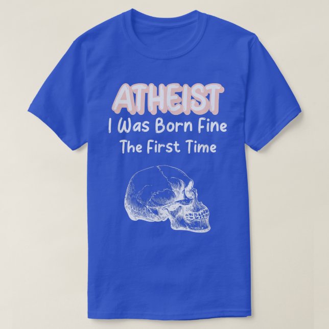 Atheist I Was Born Fine The First Time Skeleton Sk T-Shirt (Design Front)
