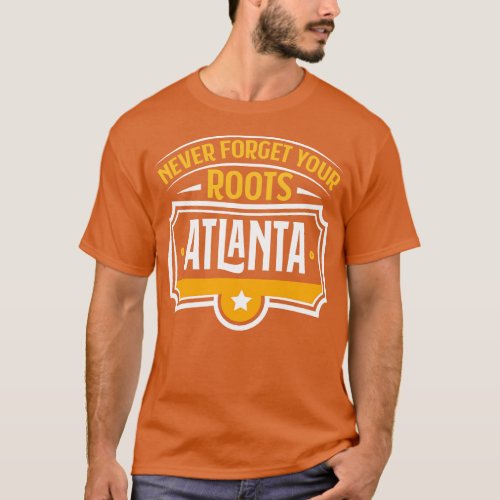Atlanta Never Forget Your Roots Atlanta American C T_Shirt