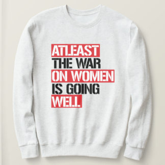Atleast the War on Women is going well Sweatshirt