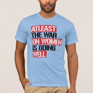 Atleast the War on Women is going well T-Shirt