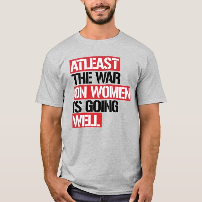 Atleast the War on Women is going well T-Shirt (Front)