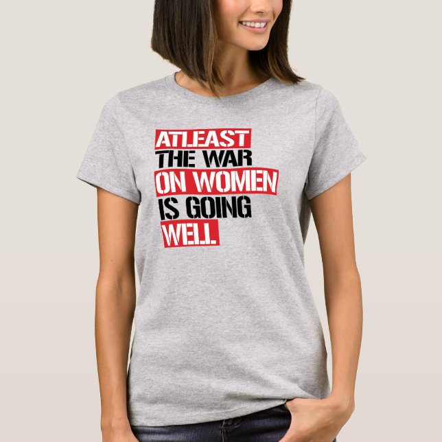 Atleast the War on Women is going well T-Shirt (Front)