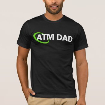 Atm Dad T-shirt by nasakom at Zazzle