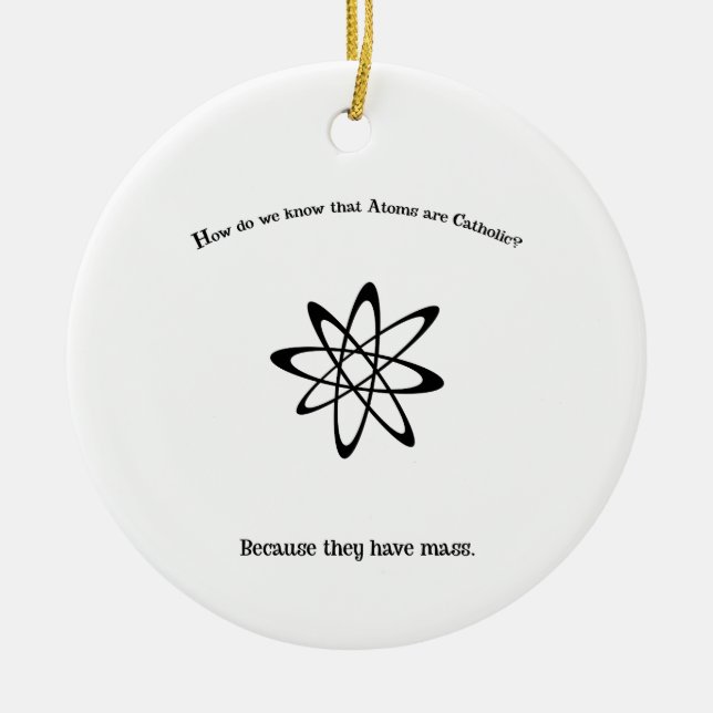 Atoms are Catholic They Have Mass Punny  Ceramic Ornament (Front)