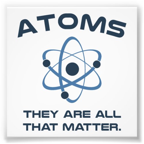 Atoms Theyre All That Matter Photo Print