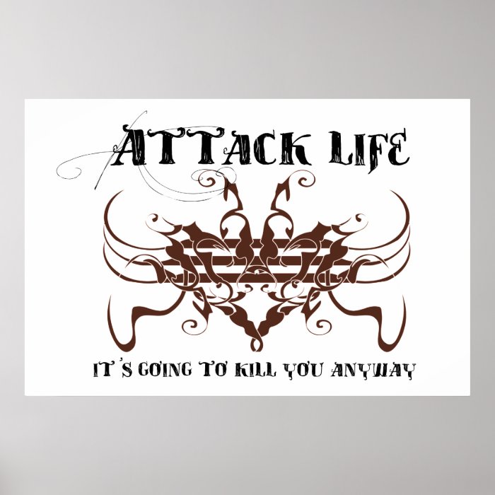 Attack life. It's going to kill you anyway Print