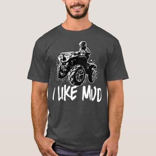 ATV Four Wheeler Off Road I Like Mud Mudding T_Shirt