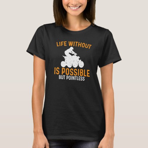 Atv Life Without Is Possible But Pointless Quad Bi T_Shirt