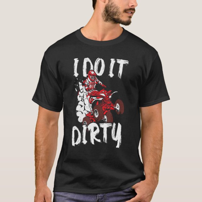 Atv   Quad Biker I Do It Dirty Four Wheeler Quad B T-Shirt (Front)