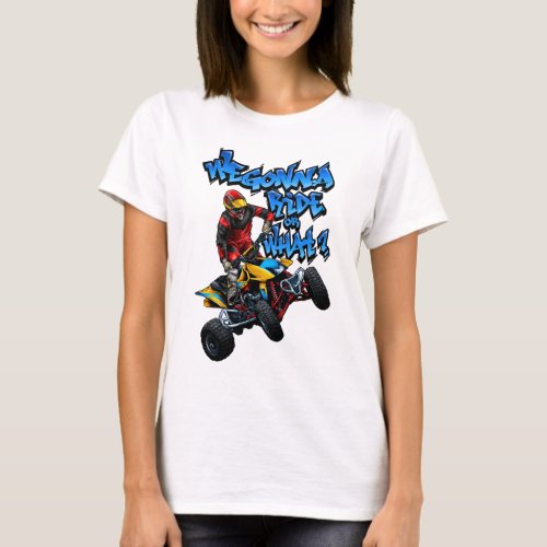 ATV _ We Gonna Ride Or What T_Shirt