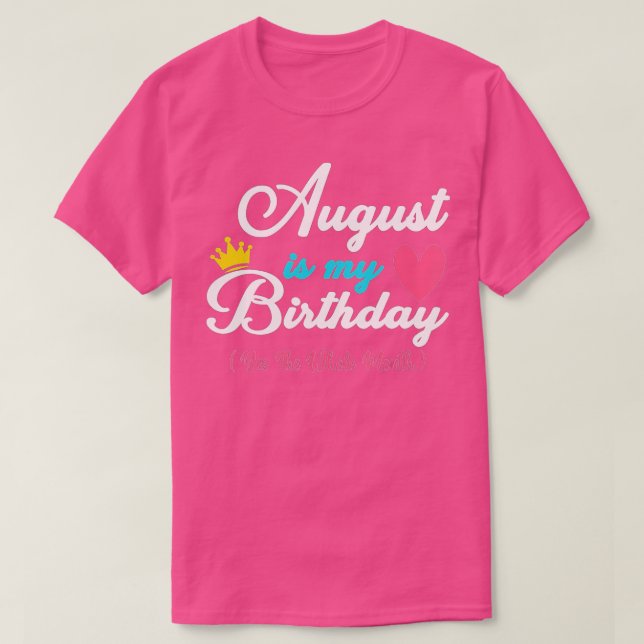 August Is My Birthday Month, Yes The Whole Month F T-Shirt (Design Front)