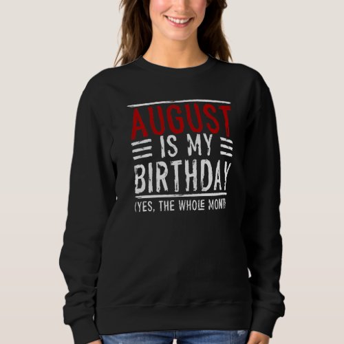August Is My Birthday Yes The Whole Month Birthday Sweatshirt