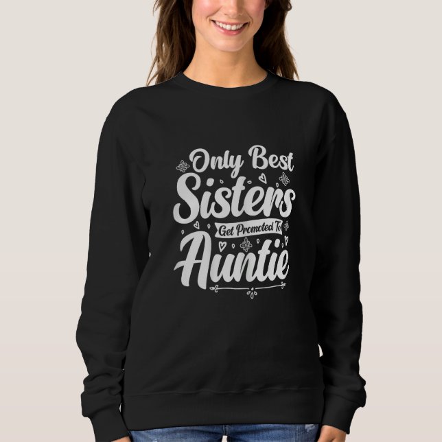 Auntie to be  The Best Sisters Get Promoted to Aun Sweatshirt (Front)
