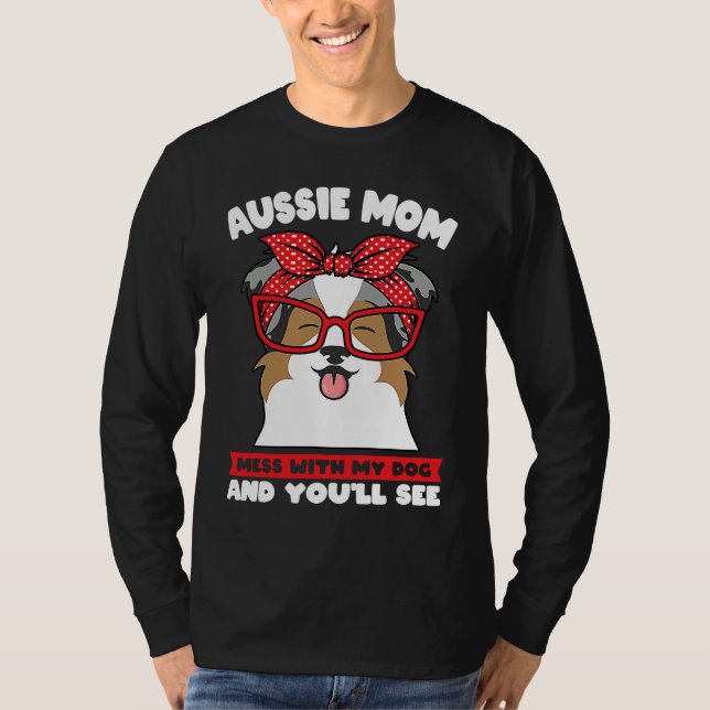 aussie mom mess with my dog and you'll see aussie  T-Shirt (Front)
