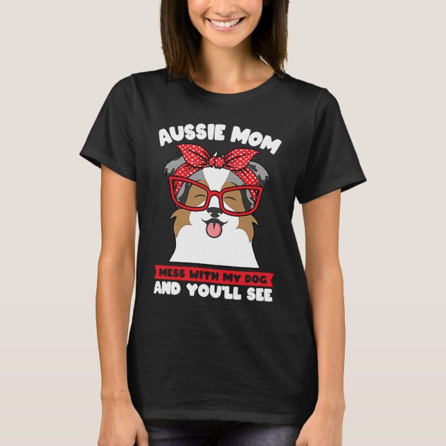 aussie mom mess with my dog and you'll see aussie  T-Shirt (Front)