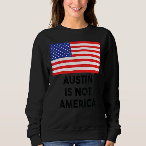 Austin Is Not America Usa 4th Of July Sweatshirt