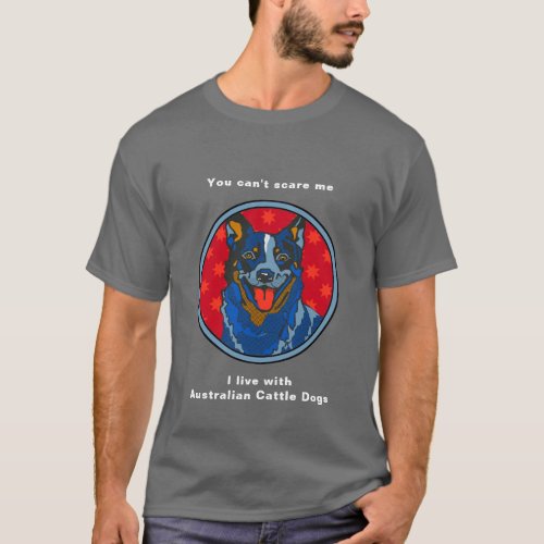 Australian Cattle Dog _ You Cant Scare Me T_Shirt