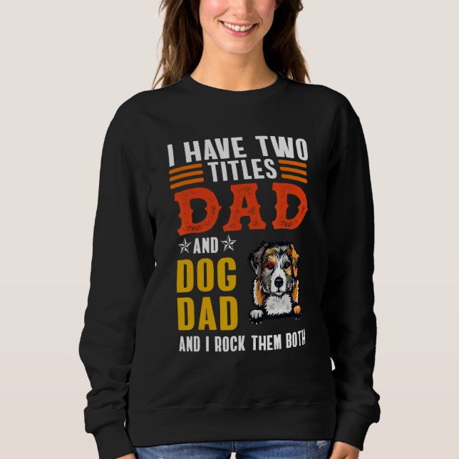 Australian Shepherd I Have Two Titles Dad Dog Fath Sweatshirt (Front)