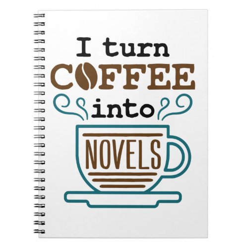 Author Writer Novelist I Turn Coffee Into Novels Notebook