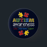 Autism Awareness Love Support Understand  Button<br><div class="desc">Different ability not disability and we celebrate that in all kinds of ways like a button for Autism Awareness. Wear your heart on your sleeves while showing your support by wearing this button for campaigns, walks, marathons, fundraisers, runs, charity events to your school, office, factory or hanging out in the...</div>